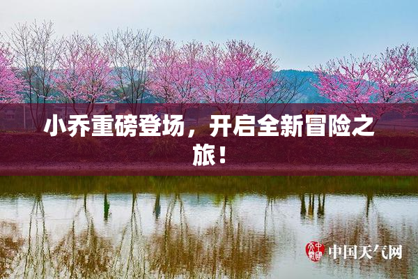 小乔重磅登场，开启全新冒险之旅！