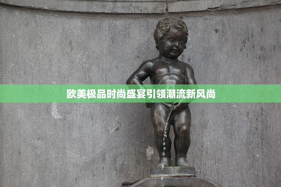 欧美极品时尚盛宴引领潮流新风尚