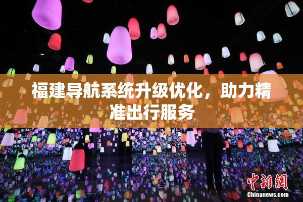 福建导航系统升级优化，助力精准出行服务