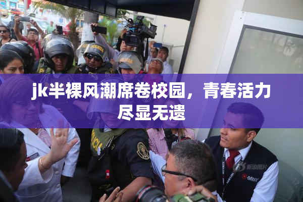 jk半裸风潮席卷校园，青春活力尽显无遗