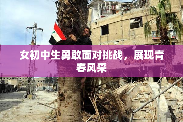 女初中生勇敢面对挑战，展现青春风采