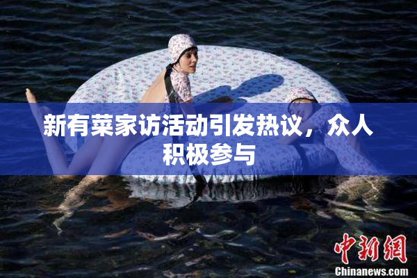 新有菜家访活动引发热议，众人积极参与
