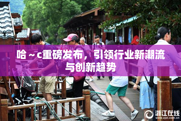 哈～c重磅发布，引领行业新潮流与创新趋势