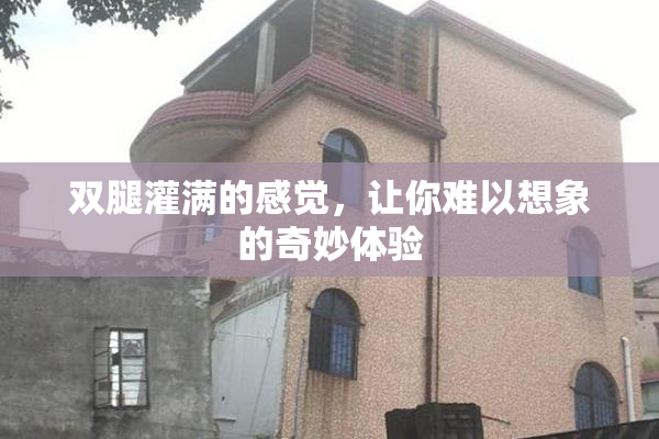 双腿灌满的感觉，让你难以想象的奇妙体验