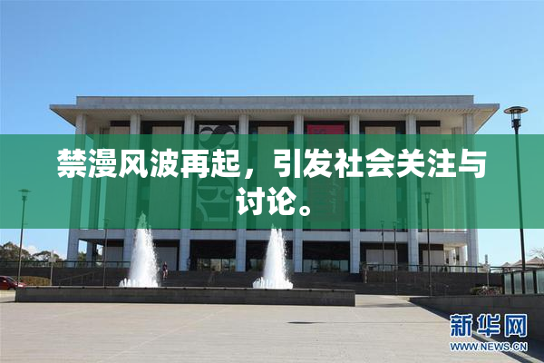 禁漫风波再起，引发社会关注与讨论。