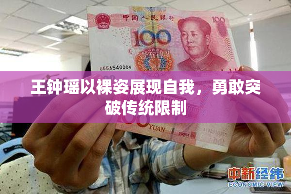 王钟瑶以裸姿展现自我，勇敢突破传统限制