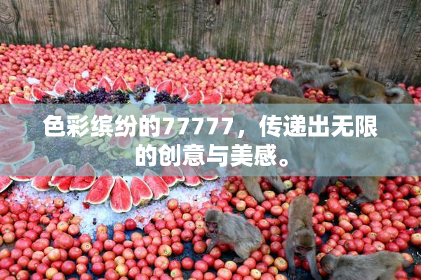 色彩缤纷的77777，传递出无限的创意与美感。