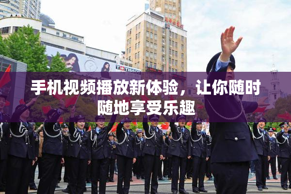 手机视频播放新体验，让你随时随地享受乐趣