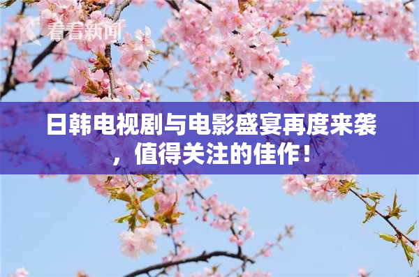 日韩电视剧与电影盛宴再度来袭，值得关注的佳作！