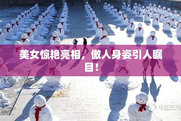 美女惊艳亮相，傲人身姿引人瞩目！