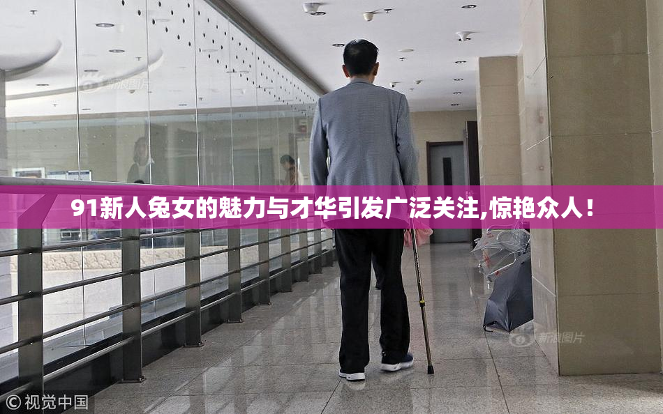 91新人兔女的魅力与才华引发广泛关注,惊艳众人！