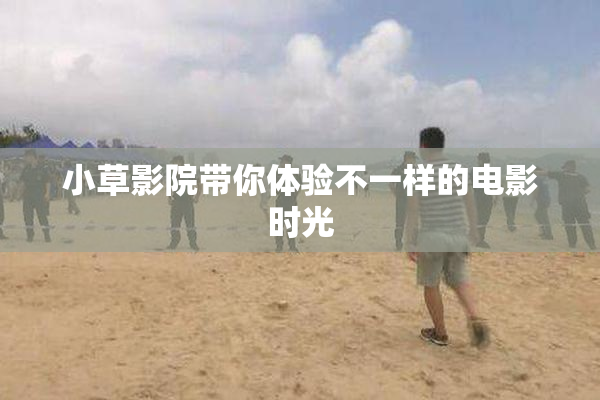 小草影院带你体验不一样的电影时光