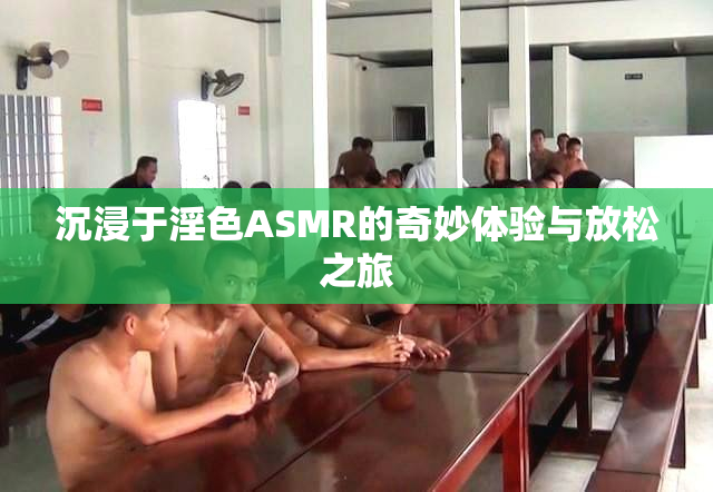 沉浸于淫色ASMR的奇妙体验与放松之旅