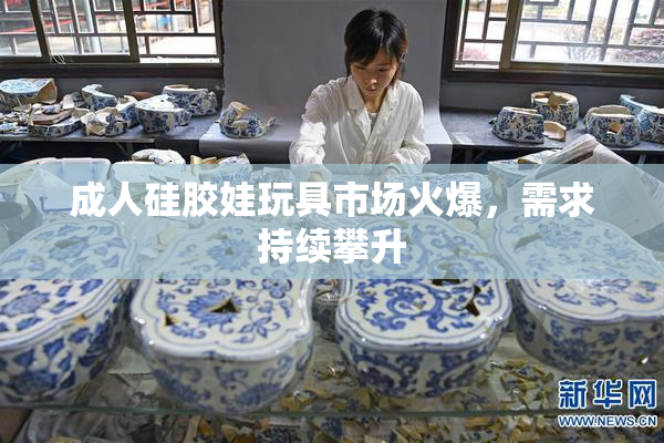 成人硅胶娃玩具市场火爆，需求持续攀升