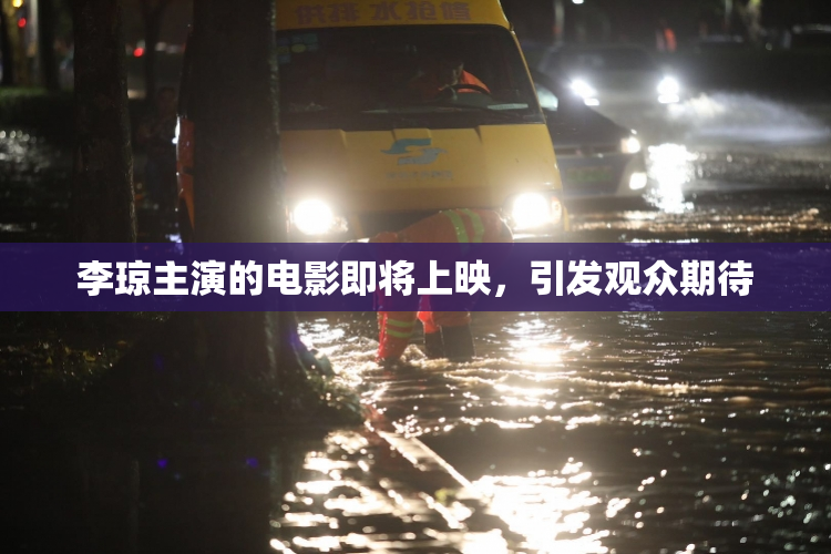 李琼主演的电影即将上映，引发观众期待