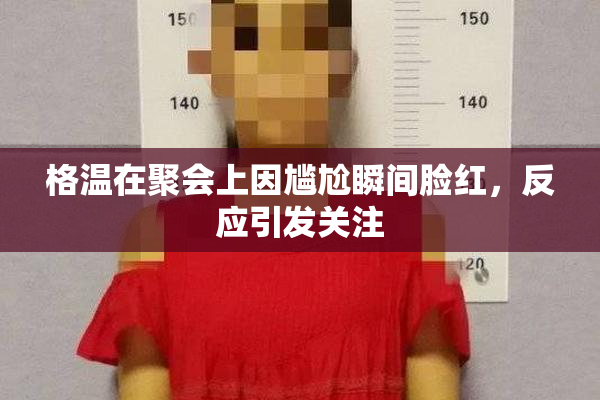 格温在聚会上因尴尬瞬间脸红，反应引发关注