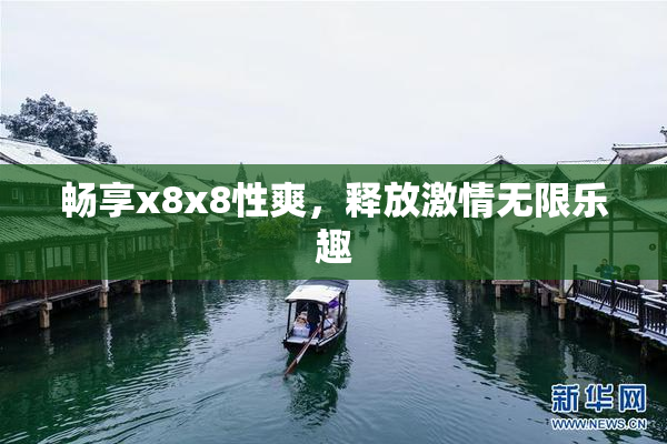 畅享x8x8性爽，释放激情无限乐趣