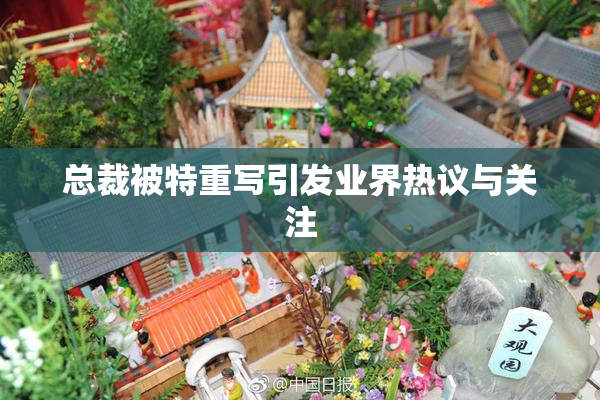 总裁被特重写引发业界热议与关注