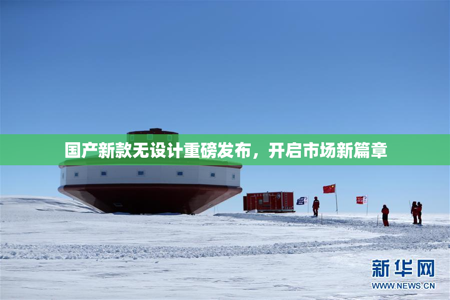 国产新款无设计重磅发布，开启市场新篇章