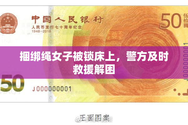 捆绑绳女子被锁床上，警方及时救援解困