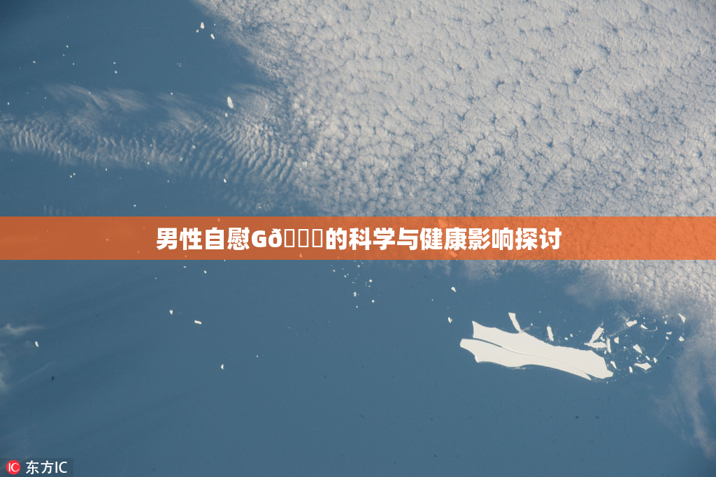 男性自慰G🈚的科学与健康影响探讨