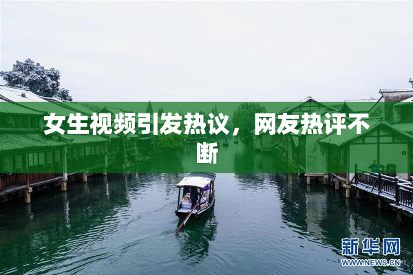 女生视频引发热议，网友热评不断