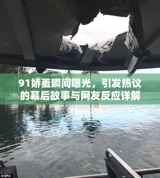 91娇羞瞬间曝光，引发热议的幕后故事与网友反应详解