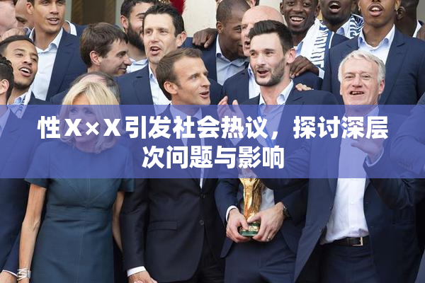 性Ⅹ×Ⅹ引发社会热议，探讨深层次问题与影响