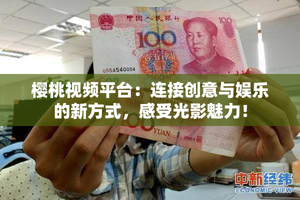 樱桃视频平台：连接创意与娱乐的新方式，感受光影魅力！