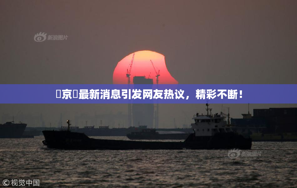 東京熱最新消息引发网友热议，精彩不断！