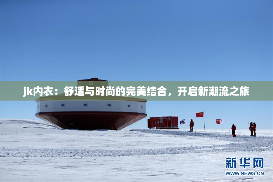 jk内衣：舒适与时尚的完美结合，开启新潮流之旅