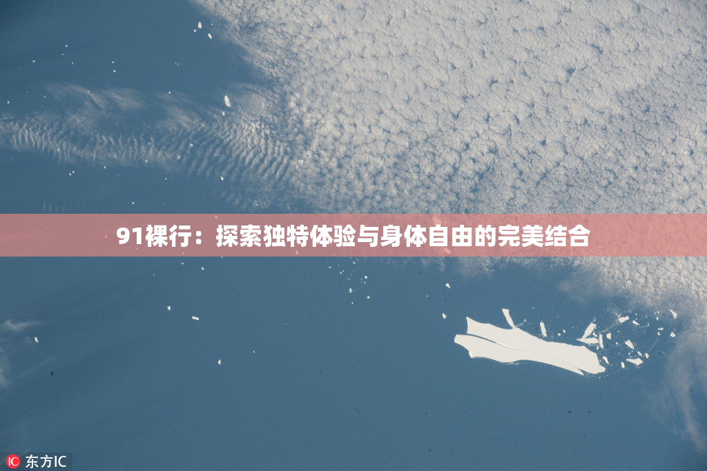 91裸行：探索独特体验与身体自由的完美结合