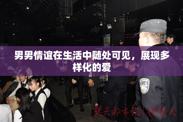 男男情谊在生活中随处可见，展现多样化的爱
