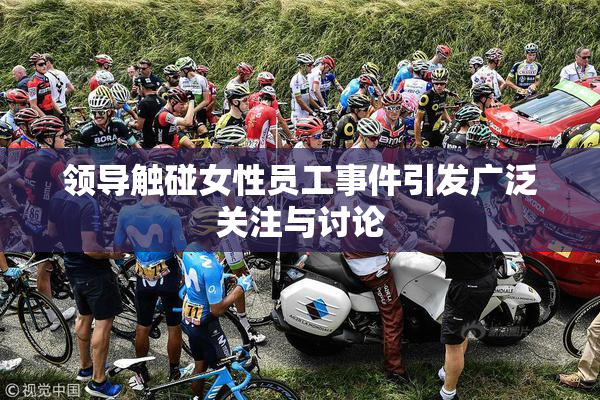 领导触碰女性员工事件引发广泛关注与讨论