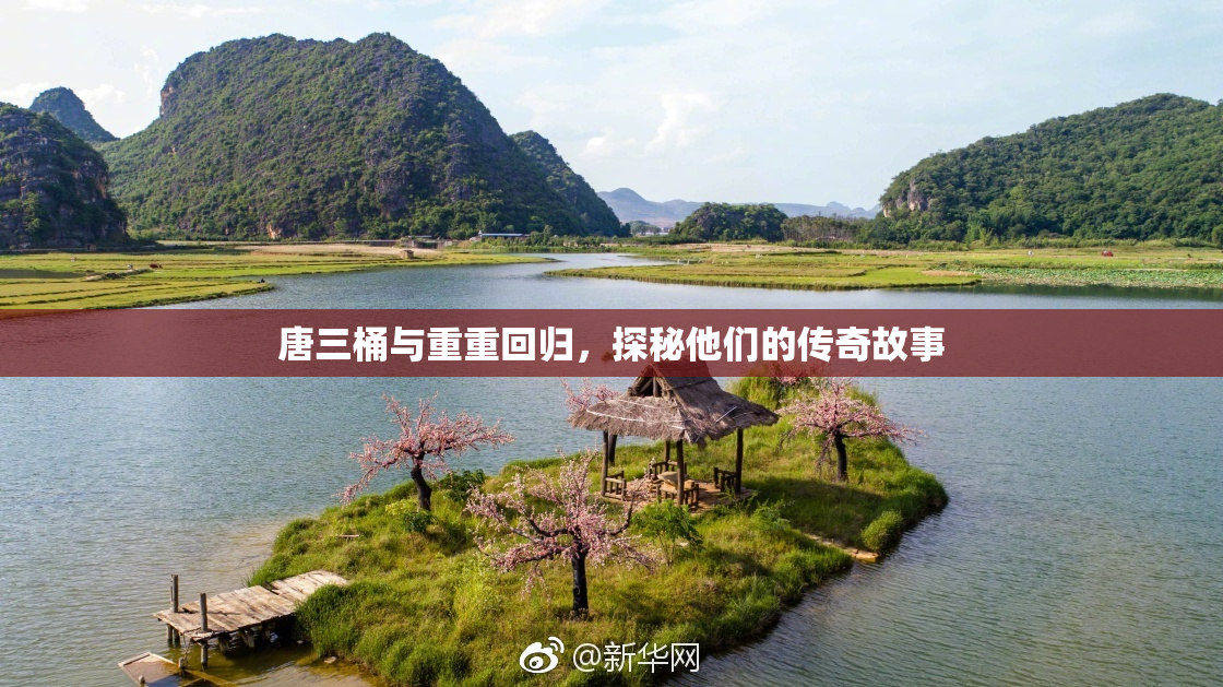 唐三桶与重重回归，探秘他们的传奇故事