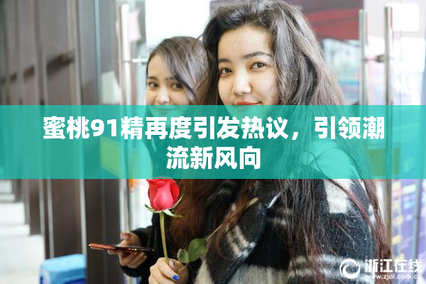 蜜桃91精再度引发热议，引领潮流新风向