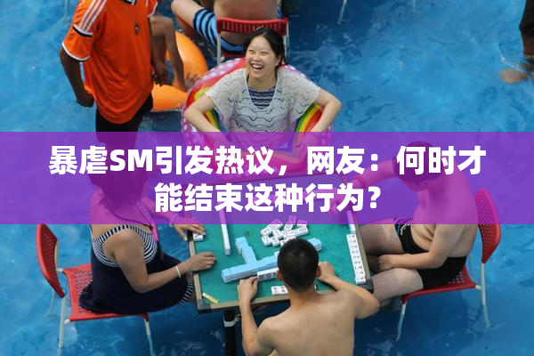 暴虐SM引发热议，网友：何时才能结束这种行为？