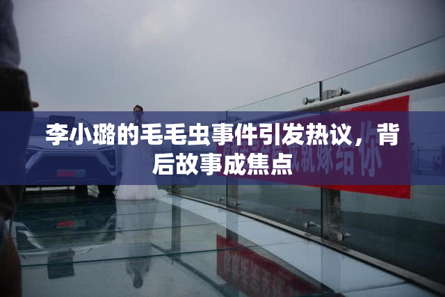 李小璐的毛毛虫事件引发热议，背后故事成焦点