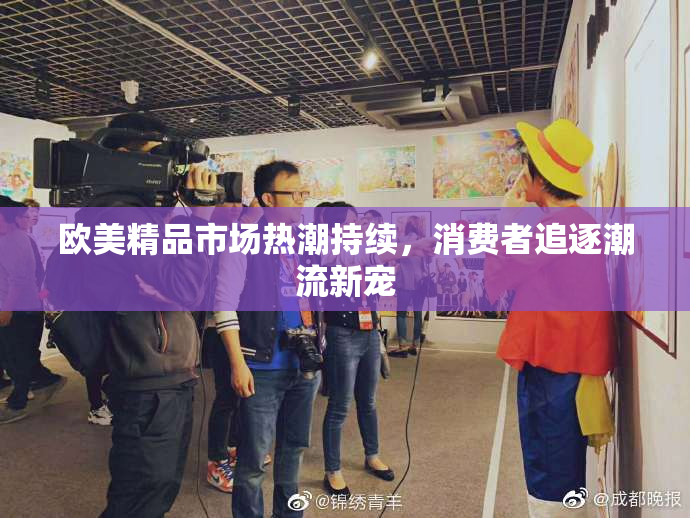 欧美精品市场热潮持续，消费者追逐潮流新宠