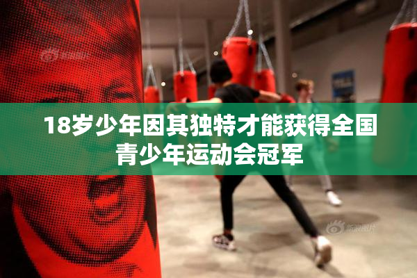 18岁少年因其独特才能获得全国青少年运动会冠军
