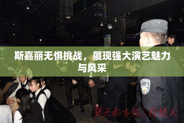 斯嘉丽无惧挑战，展现强大演艺魅力与风采