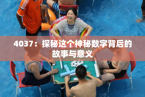 4037：探秘这个神秘数字背后的故事与意义
