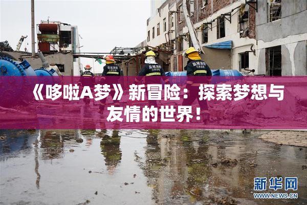 《哆啦A梦》新冒险：探索梦想与友情的世界！