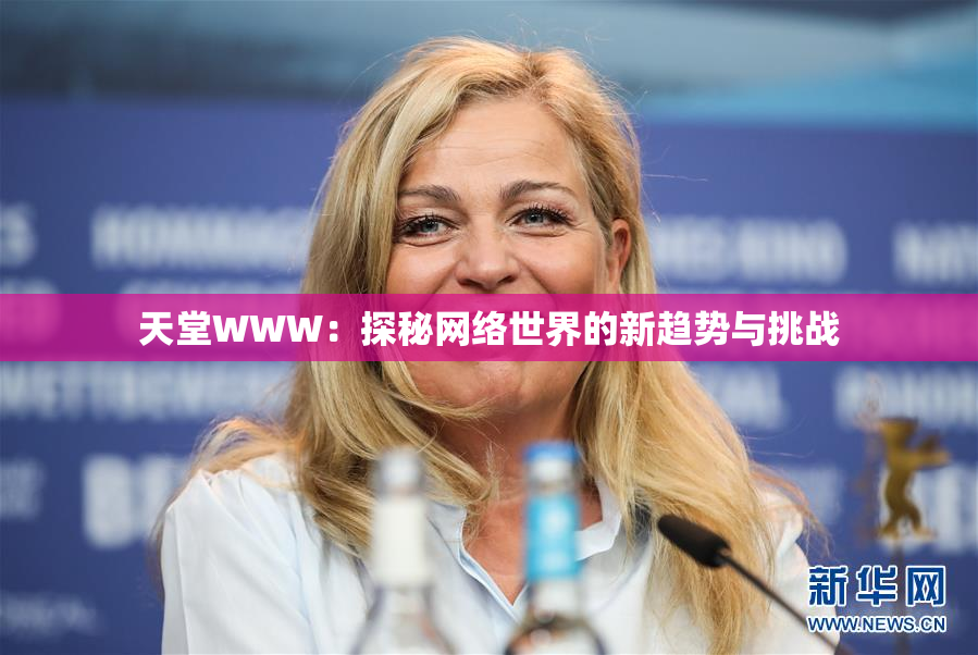 天堂WWW：探秘网络世界的新趋势与挑战