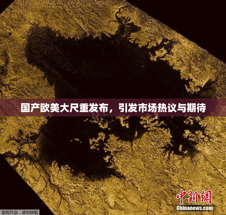 国产欧美大尺重发布，引发市场热议与期待