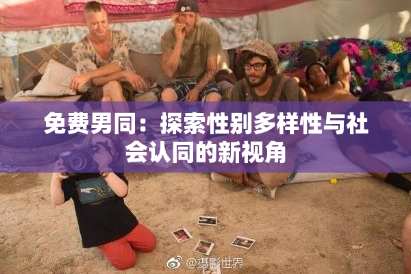 免费男同：探索性别多样性与社会认同的新视角