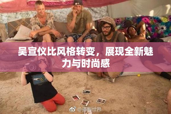 吴宣仪比风格转变，展现全新魅力与时尚感