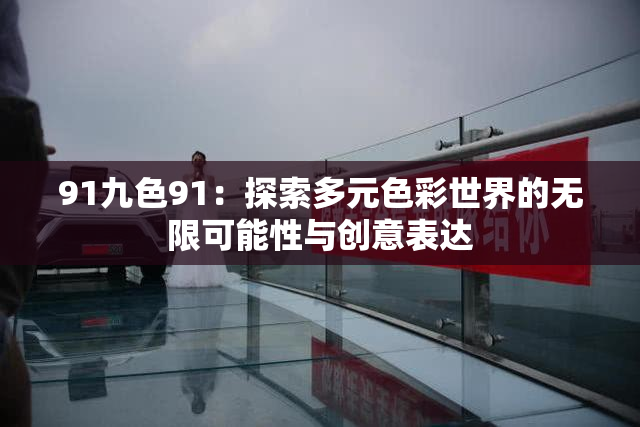 91九色91：探索多元色彩世界的无限可能性与创意表达