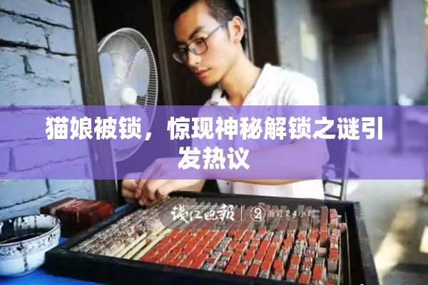 猫娘被锁，惊现神秘解锁之谜引发热议