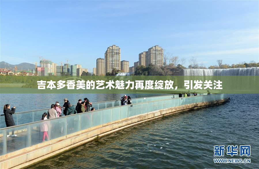 吉本多香美的艺术魅力再度绽放，引发关注